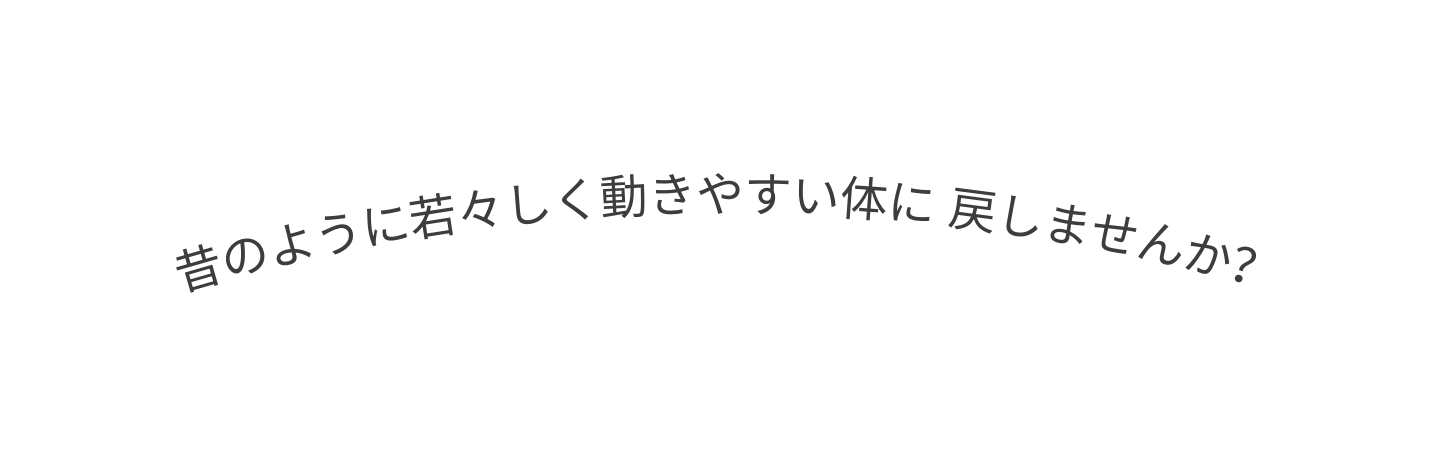 昔のように若々しく動きやすい体に 戻しませんか